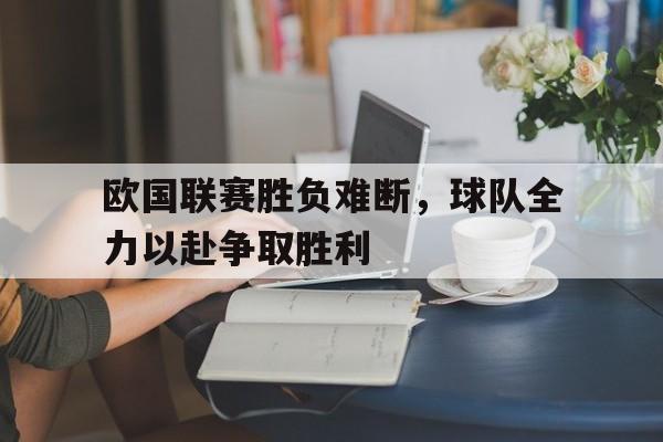 包含欧国联赛胜负难断，球队全力以赴争取胜利的词条
