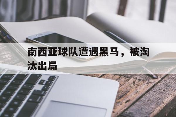 南西亚球队遭遇黑马，被淘汰出局