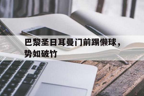巴黎圣日耳曼门前踢懒球，势如破竹的简单介绍