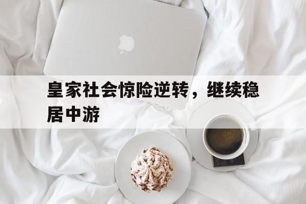 包含皇家社会惊险逆转，继续稳居中游的词条