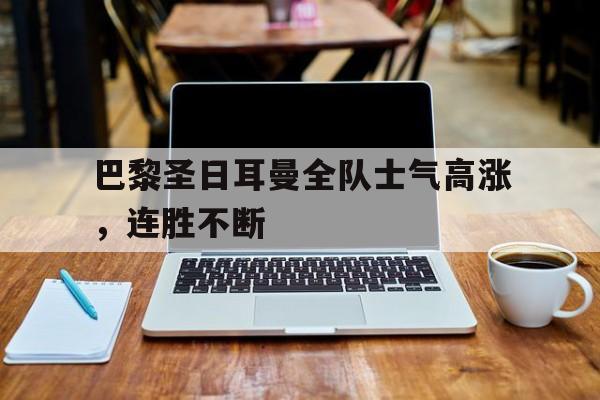 关于巴黎圣日耳曼全队士气高涨，连胜不断的信息