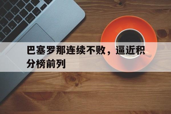 巴塞罗那连续不败，逼近积分榜前列的简单介绍