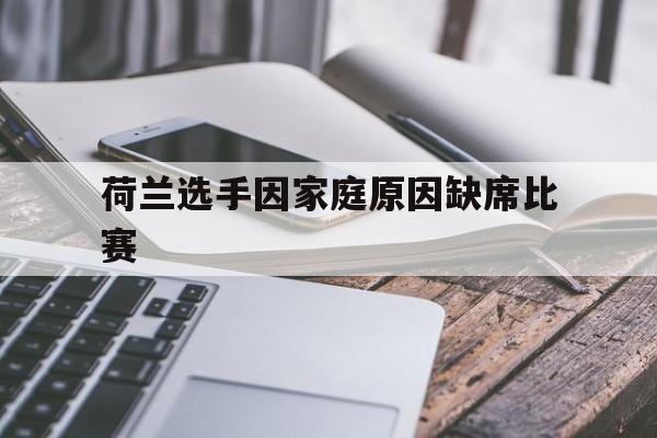 关于荷兰选手因家庭原因缺席比赛的信息