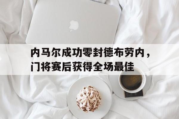 内马尔成功零封德布劳内，门将赛后获得全场最佳